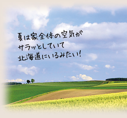 夏は家全体の空気がサラッとしていて北海道にいるみたい！