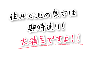 住み心地の良さは期待通り！大満足ですよ！！