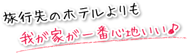 旅行先のホテルよりも我が家が一番心地いい！