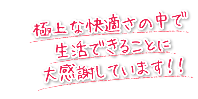 極上な快適さの中で生活できることに大感謝しています！！