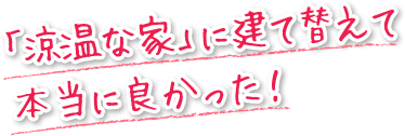 「涼温な家」で建て替えて本当に良かった！