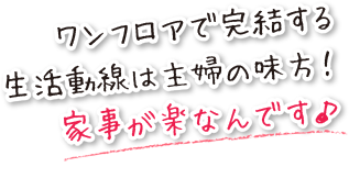 ワンフロアで完結する生活動線は主婦の味方！家事が楽なんです。