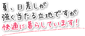 夏は日差しが強く当たる立地ですが、快適に暮らしています。