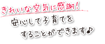 きれいな空気に感謝！安心して子育てをすることができます♪