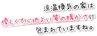 涼温換気の家は優しくて心地よい質の暖かさに包まれていますね。