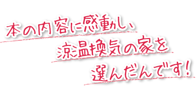 本の内容に感動し、涼温換気の家を選んだんです。