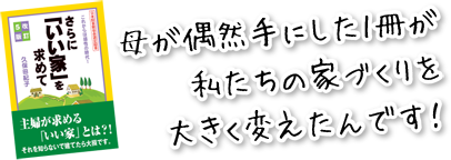 母が偶然手にした1冊の本が私たちの家づくりを大きく変えたんです！