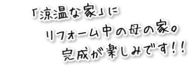 「涼温な家」にリフォーム中の母の家の完成が楽しみです！