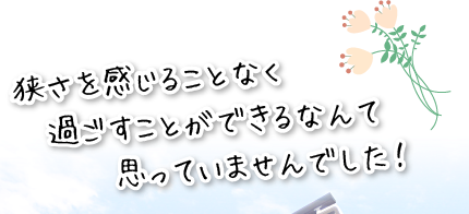 狭さを感じることなく過ごすことができるなんて思っていませんでした！