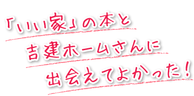 「いい家」の本と吉建ホームさんに出会えてよかった！