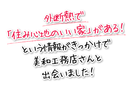 外断熱で「住み心地のいい家」がある！という情報がきっかけで美和工務店さんと出会いました！