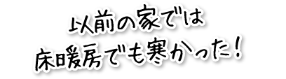 以前の家では床暖房でも寒かった！