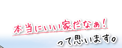 本当にいい家だなぁ！って思います。