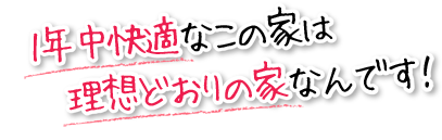 1年中快適なこの家は理想どおりの家なんです！