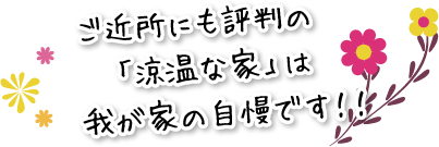 ご近所にも評判の「涼温な家」は我が家の自慢です！！