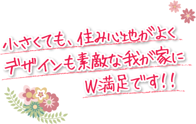 小さくても、住み心地がよくデザインも素敵な我が家にＷ満足です！！