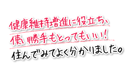 健康維持増進に役立ち、使い勝手もとってもいい！住んでみてよく分かりました。