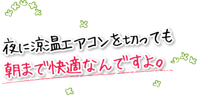 夜に涼温エアコンを切っても朝まで快適なんですよ。