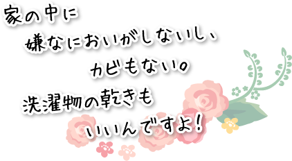 家の中に嫌なにおいがしないし、カビもない。洗濯物の乾きもいいんですよ！