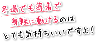 冬場でも薄着で身軽に動けるのはとても気持ちいいですよ！