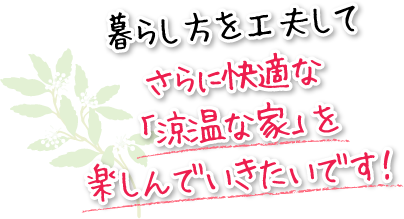 暮らし方を工夫してさらに快適な「涼温な家」を楽しんでいきたいです！