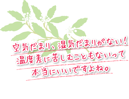 空気だまり、湿気だまりがない！温度差に苦しむこともないって本当にいいですよね。