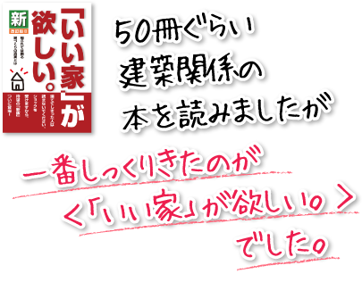 ５０冊ぐらい建築関係の本を読みましたが一番しっくりきたのが＜「いい家」が欲しい。＞でした。