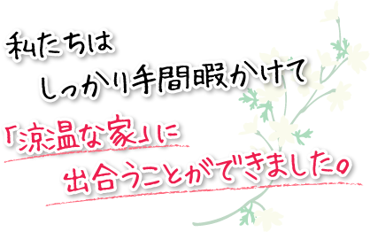 「涼温な家」に出合うことができました。私たちはしっかり手間暇かけて「涼温な家」に出合うことができました。