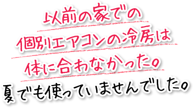 以前の家での個別エアコンの冷房は体に合わなかった。夏でも使っていませんでした。