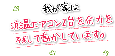 我が家は涼温エアコン2台を余力を残して動かしています。