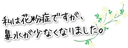 私は花粉症ですが、鼻水が少なくなりました。