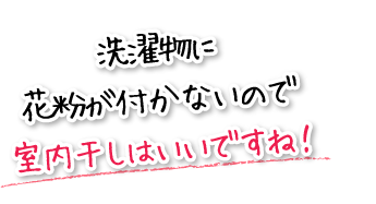 洗濯物に花粉が付かないので室内干しはいいですね！