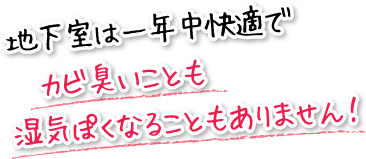 地下室は一年中快適でカビ臭いことも湿気ぽくなることもありません！