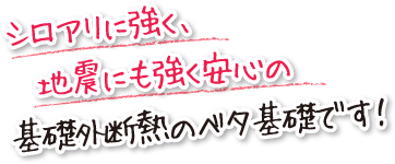 シロアリに強く、地震にも強く安心の基礎外断熱のベタ基礎です！