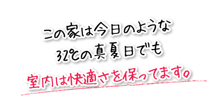 この家は今日のような32℃の真夏日でも室内は快適さを保ってます。