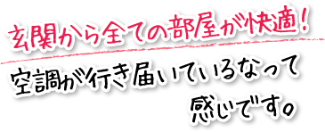 玄関から全ての部屋が快適！空調が行き届いているなって感じです。