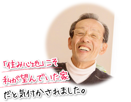 「住み心地」こそ私が望んでいた家だと気付かされました。