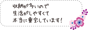 収納が多いので生活がしやすくて本当に重宝しています！