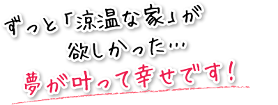 ずっと「涼温な家」が欲しかった…夢が叶って幸せです！