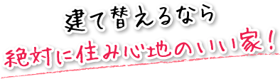 建て替えるなら絶対に住み心地のいい家！