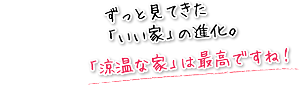 ずっと見てきた「いい家」の進化。「涼温な家」は最高ですね！