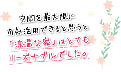 空間を最大限に有効活用できると思うと「涼温な家」はとてもリーズナブルでした。