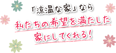 「涼温な家」なら私たちの希望を満たした家にしてくれる！