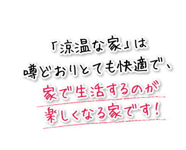 「涼温な家」は噂どおりとても快適で、家で生活するのが楽しくなる家です！