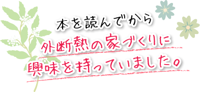 本を読んでから外断熱の家づくりに興味を持っていました。