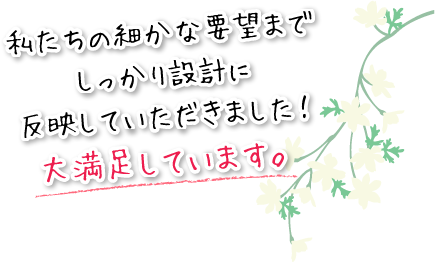 私たちの細かな要望までしっかり設計に反映していただきました！大満足しています。