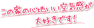 この家の心地いい空気感が大好きです！