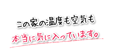 この家の温度も空気も本当に気に入っています。