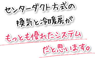 センターダクト方式の換気と冷暖房がもっとも優れたシステムだと思います。