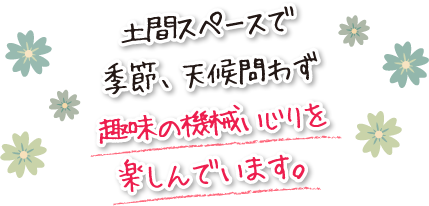 土間スペースで季節、天候問わず趣味の機械いじりを楽しんでいます。